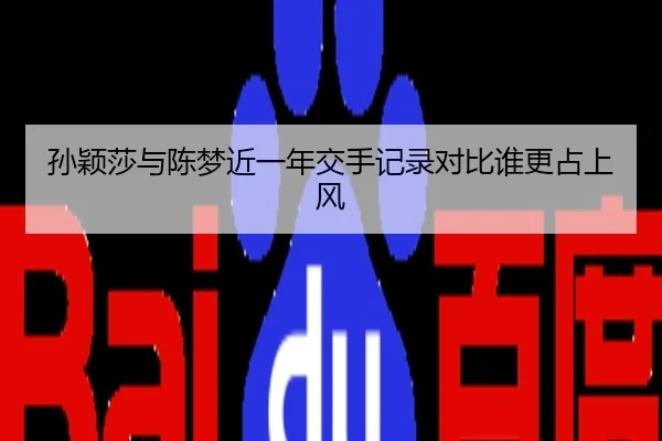 孙颖莎与陈梦近一年交手记录对比谁更占上风（xingkong.com）